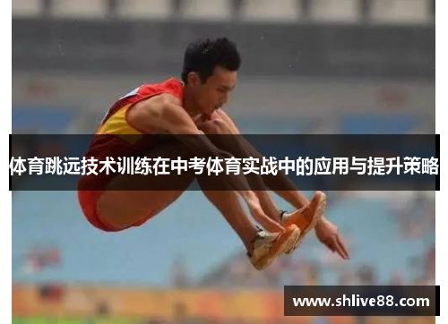 体育跳远技术训练在中考体育实战中的应用与提升策略